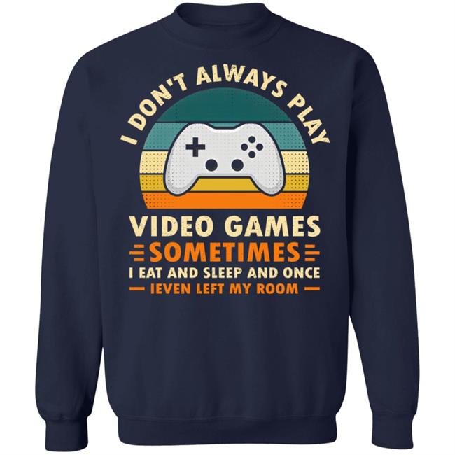 I Don't Always Play Video Games Sometimes I Eat And Sleep And Once Shirt Adam07 I Don't Always Play Video Games Sometimes I Eat And Sleep And Once Shirt Adam07