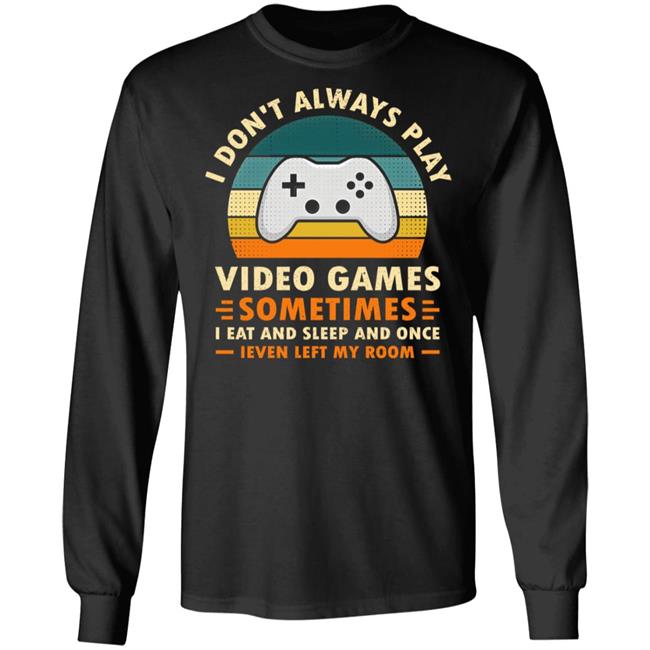 I Don't Always Play Video Games Sometimes I Eat And Sleep And Once Shirt Adam07 I Don't Always Play Video Games Sometimes I Eat And Sleep And Once Shirt Adam07