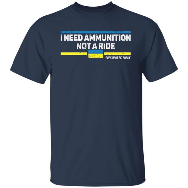 I Need Ammunition Not A Ride Ukraine President Zelensky T Shirt