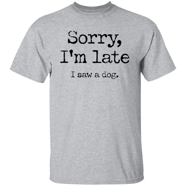 Sorry I'm Late I Saw A Dog Shirt Neil Mcmahon Sorry I'm Late I Saw A Dog Shirt Neil Mcmahon