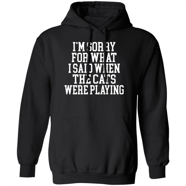 Kentucky For Kentucky Merchandise Sorry For What I Said T Shirt I'm Sorry For What I Said When The Cats Were Playing Kentucky For Kentucky Merchandise Sorry For What I Said T Shirt I'm Sorry For What I Said When The Cats Were Playing
