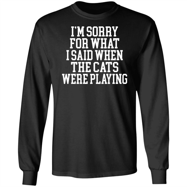 Kentucky For Kentucky Merchandise Sorry For What I Said T Shirt I'm Sorry For What I Said When The Cats Were Playing Kentucky For Kentucky Merchandise Sorry For What I Said T Shirt I'm Sorry For What I Said When The Cats Were Playing