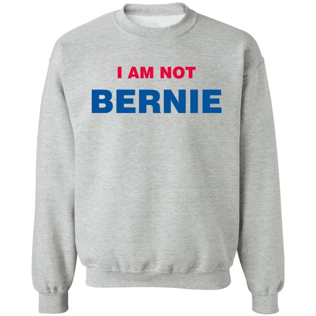 I Am Not Bernie Sweatshirt Bernie Sanders I Am Not Bernie Sweatshirt Bernie Sanders