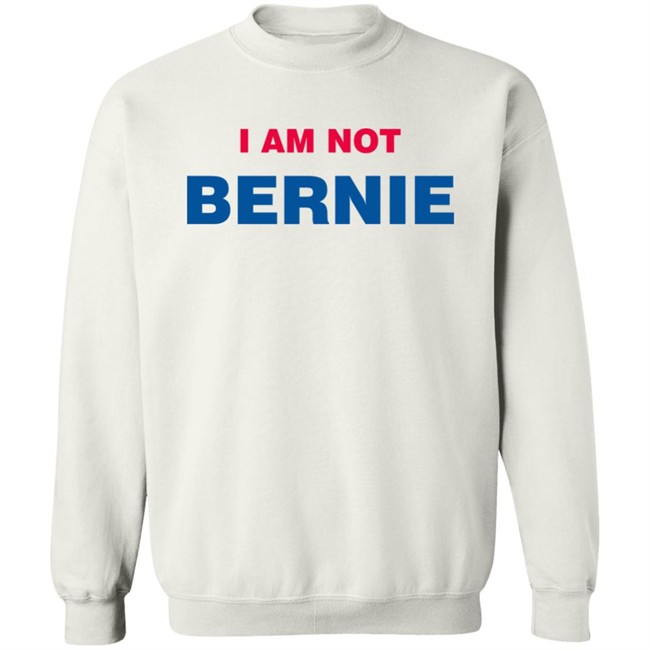I Am Not Bernie Sweatshirt Bernie Sanders