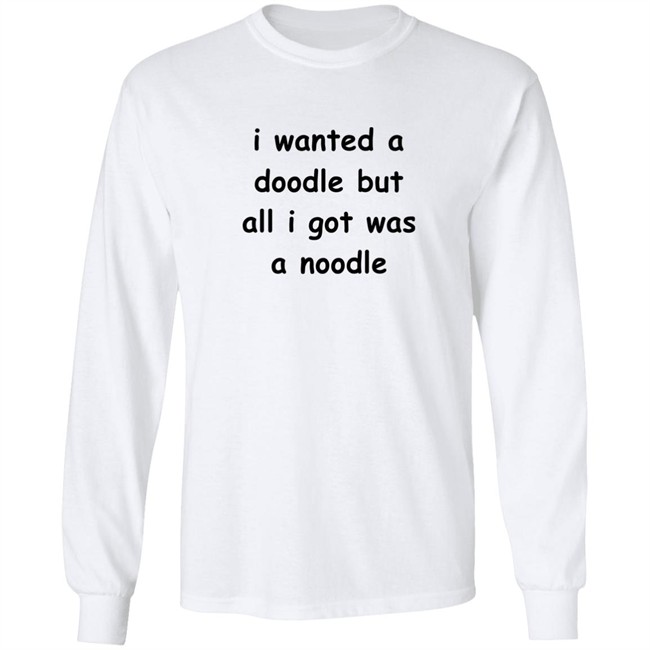 Noodles Shop I Wanted A Doodle But All I Got Was A Noodle Shirt Noodles Shop I Wanted A Doodle But All I Got Was A Noodle Shirt
