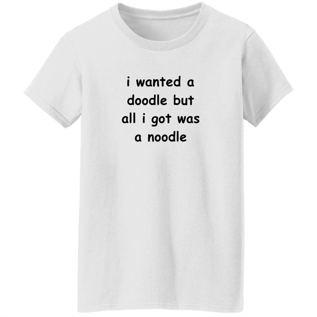 Noodles Shop I Wanted A Doodle But All I Got Was A Noodle Shirt Noodles Shop I Wanted A Doodle But All I Got Was A Noodle Shirt