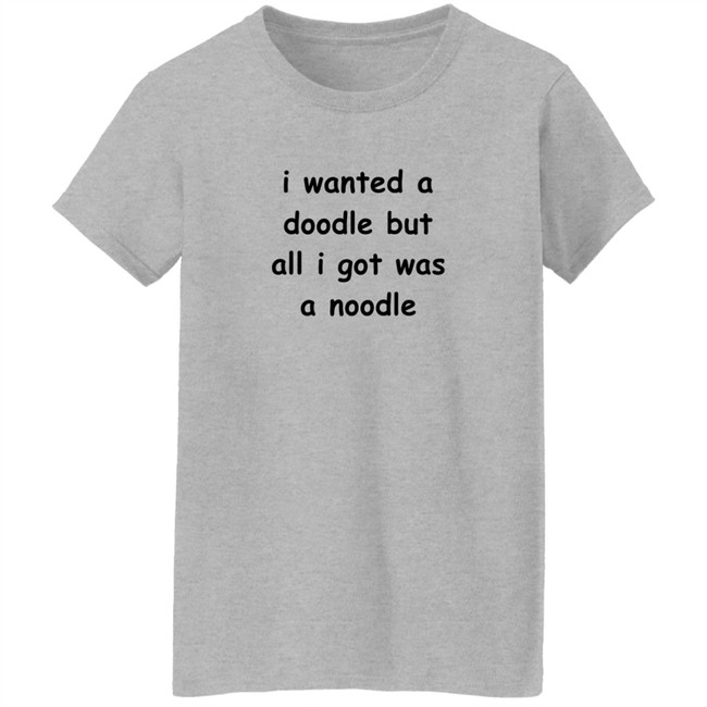 Noodles Shop I Wanted A Doodle But All I Got Was A Noodle Shirt Noodles Shop I Wanted A Doodle But All I Got Was A Noodle Shirt