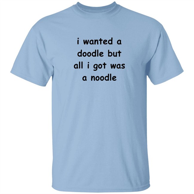 Noodles Shop I Wanted A Doodle But All I Got Was A Noodle Shirt Noodles Shop I Wanted A Doodle But All I Got Was A Noodle Shirt