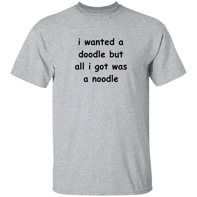 Noodles Shop I Wanted A Doodle But All I Got Was A Noodle Shirt Noodles Shop I Wanted A Doodle But All I Got Was A Noodle Shirt
