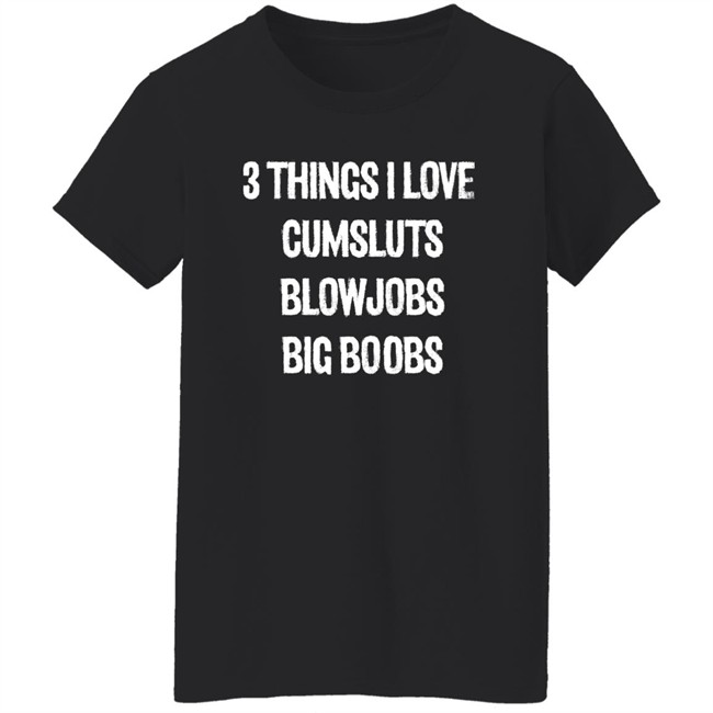 3 Things I Love Cumsluts Blowjobs Big Boobs T Shirt Doejenggles 3 Things I Love Cumsluts Blowjobs Big Boobs T Shirt Doejenggles