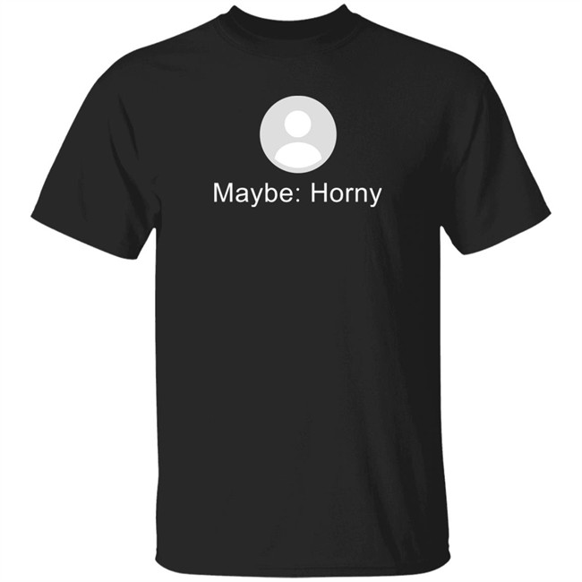 Maybe Horny Shirt Gaybrosgonemild