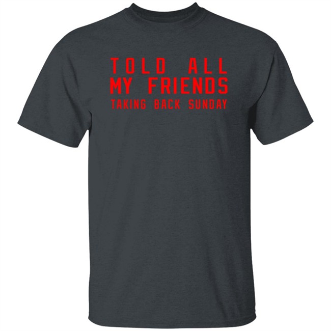 Taking Back Sunday Store Merch Taking Back Sunday Told All My Friends Shirt Taking Back Sunday Store Merch Taking Back Sunday Told All My Friends Shirt