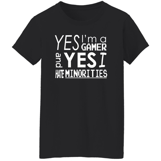 Yes I'm A Gamer And Yes I Hate Minorities Shirt Legitimatnoodle Yes I'm A Gamer And Yes I Hate Minorities Shirt Legitimatnoodle