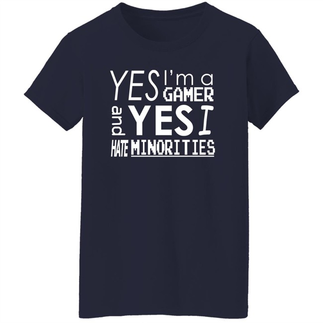 Yes I'm A Gamer And Yes I Hate Minorities Shirt Legitimatnoodle Yes I'm A Gamer And Yes I Hate Minorities Shirt Legitimatnoodle