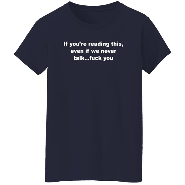 If You're Reading This Even If We Never Talk Fuck You Shirt If You're Reading This Even If We Never Talk Fuck You Shirt
