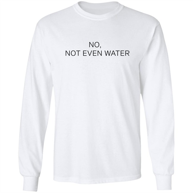 No Not Even Water Shirt Struggling Humanoid No Not Even Water Shirt Struggling Humanoid