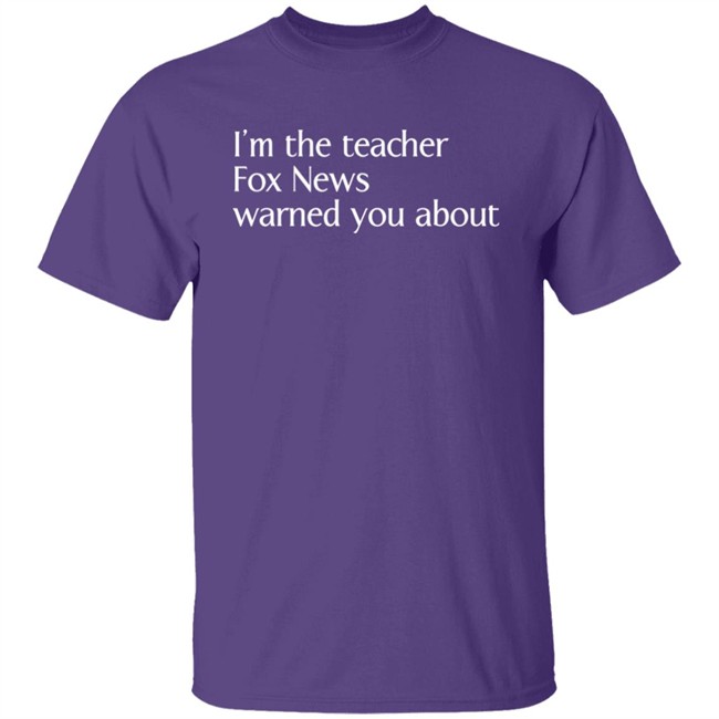 Corn Fed Threads Shop I'm The Teacher Fox News Warned You About Shirt Corn Fed Threads Shop I'm The Teacher Fox News Warned You About Shirt