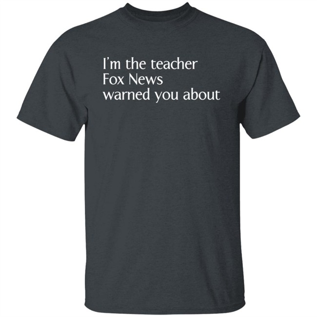 Corn Fed Threads Shop I'm The Teacher Fox News Warned You About Shirt Corn Fed Threads Shop I'm The Teacher Fox News Warned You About Shirt