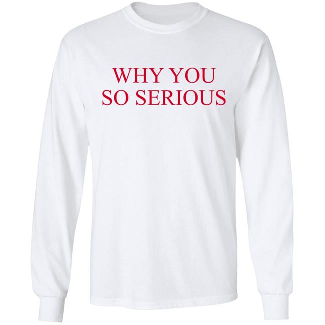 Why You So Serious Shirt Shieldofgulf Why You So Serious Shirt Shieldofgulf
