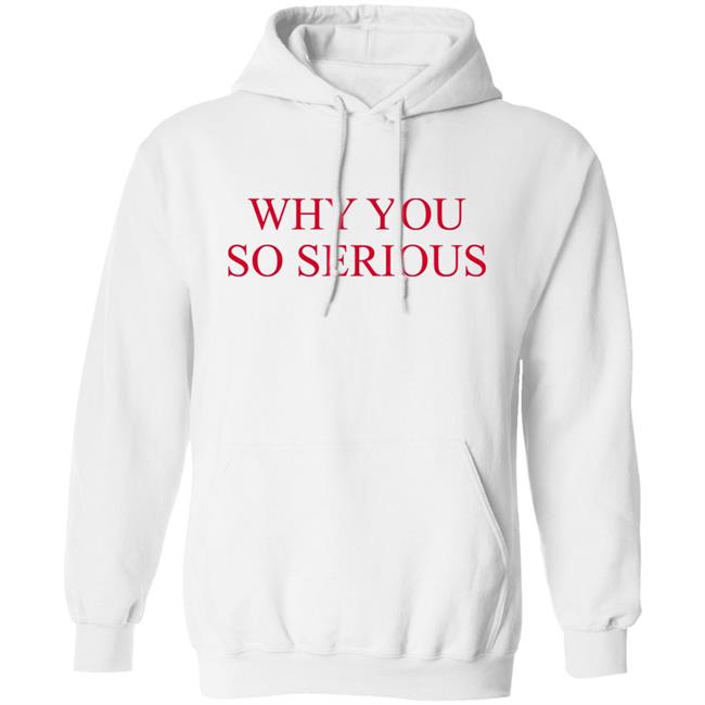 Why You So Serious Shirt Shieldofgulf Why You So Serious Shirt Shieldofgulf