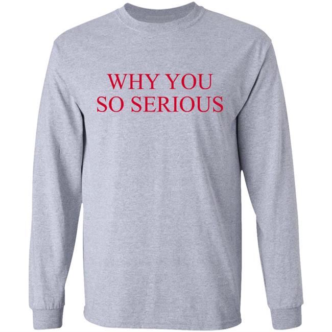 Why You So Serious Shirt Shieldofgulf Why You So Serious Shirt Shieldofgulf