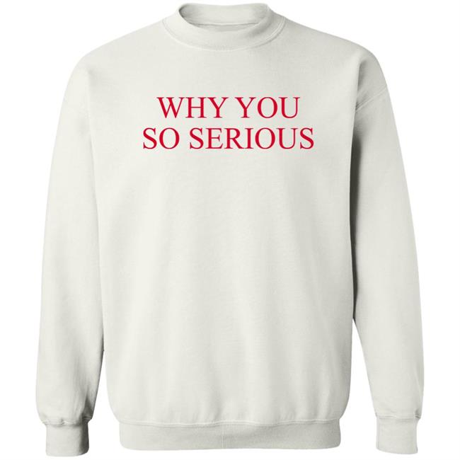 Why You So Serious Shirt Shieldofgulf Why You So Serious Shirt Shieldofgulf
