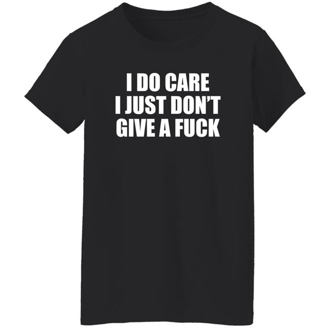 I Do Care I Just Don't Give A Fuck Sweatshirt Shirt Kimmee22 I Do Care I Just Don't Give A Fuck Sweatshirt Shirt Kimmee22