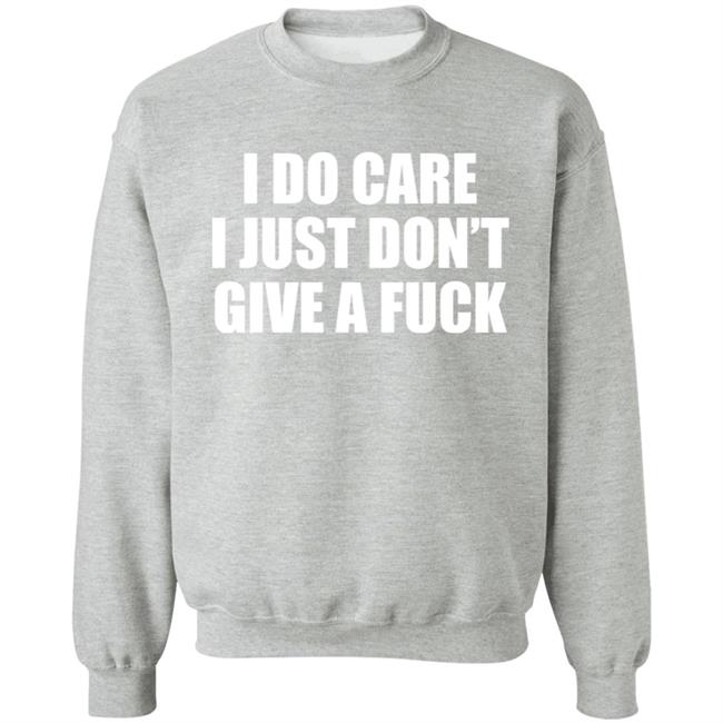 I Do Care I Just Don't Give A Fuck Sweatshirt Shirt Kimmee22