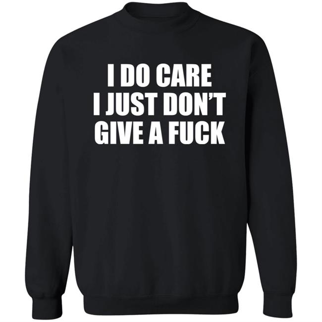 I Do Care I Just Don't Give A Fuck Sweatshirt Shirt Kimmee22 I Do Care I Just Don't Give A Fuck Sweatshirt Shirt Kimmee22