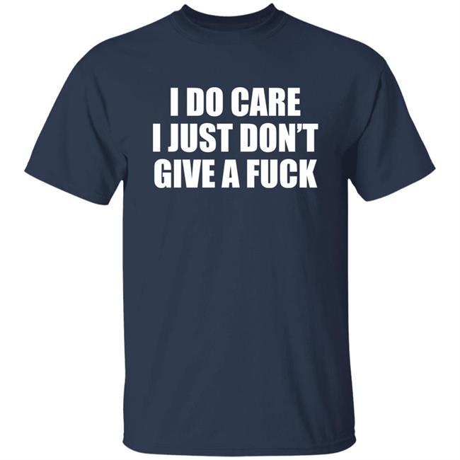 I Do Care I Just Don't Give A Fuck Sweatshirt Shirt Kimmee22 I Do Care I Just Don't Give A Fuck Sweatshirt Shirt Kimmee22