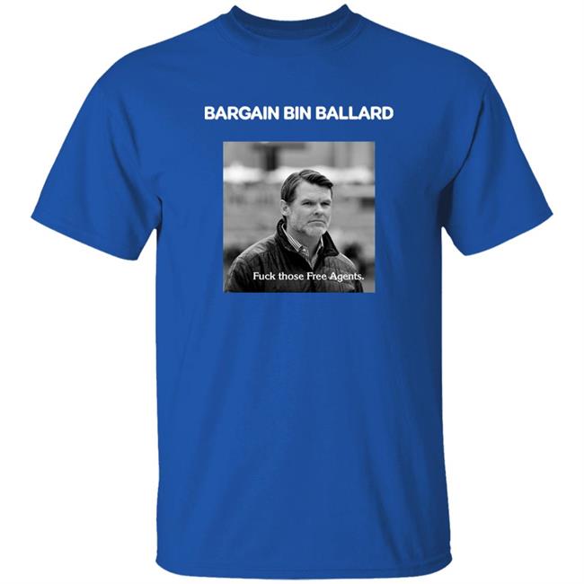 Bargain Bin Ballard Fuck Those Free Agents Shirt George #ForTheShoe