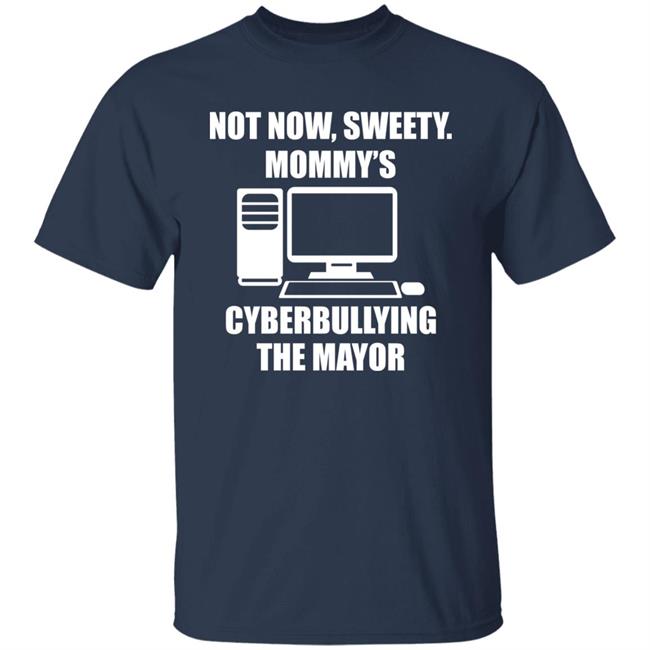Not Now Sweety Mommy's Cyberbullying The Mayor Shirt Halomancer1 Not Now Sweety Mommy's Cyberbullying The Mayor Shirt Halomancer1
