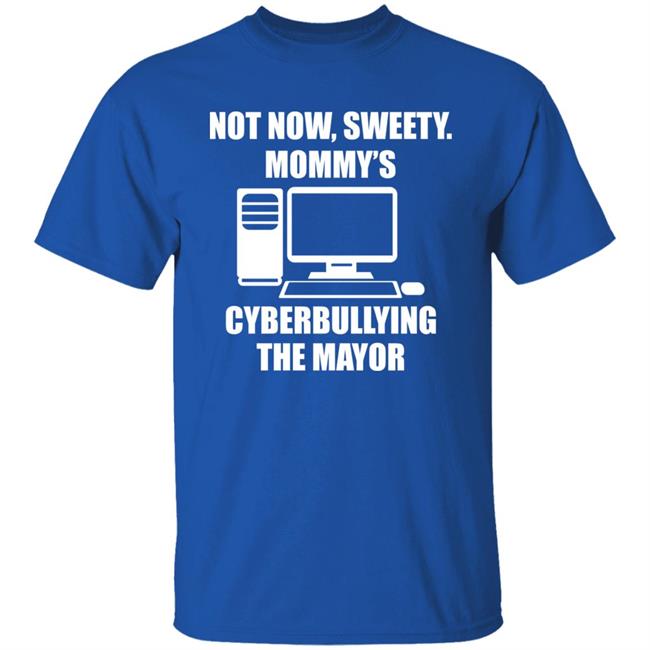 Not Now Sweety Mommy's Cyberbullying The Mayor Shirt Halomancer1 Not Now Sweety Mommy's Cyberbullying The Mayor Shirt Halomancer1