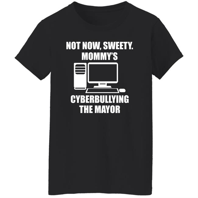 Not Now Sweety Mommy's Cyberbullying The Mayor Shirt Halomancer1 Not Now Sweety Mommy's Cyberbullying The Mayor Shirt Halomancer1