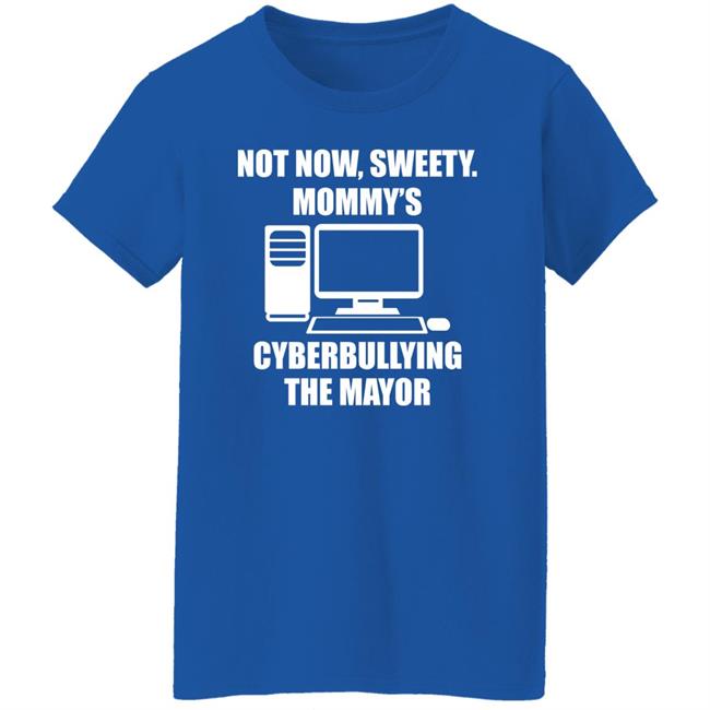 Not Now Sweety Mommy's Cyberbullying The Mayor Shirt Halomancer1 Not Now Sweety Mommy's Cyberbullying The Mayor Shirt Halomancer1