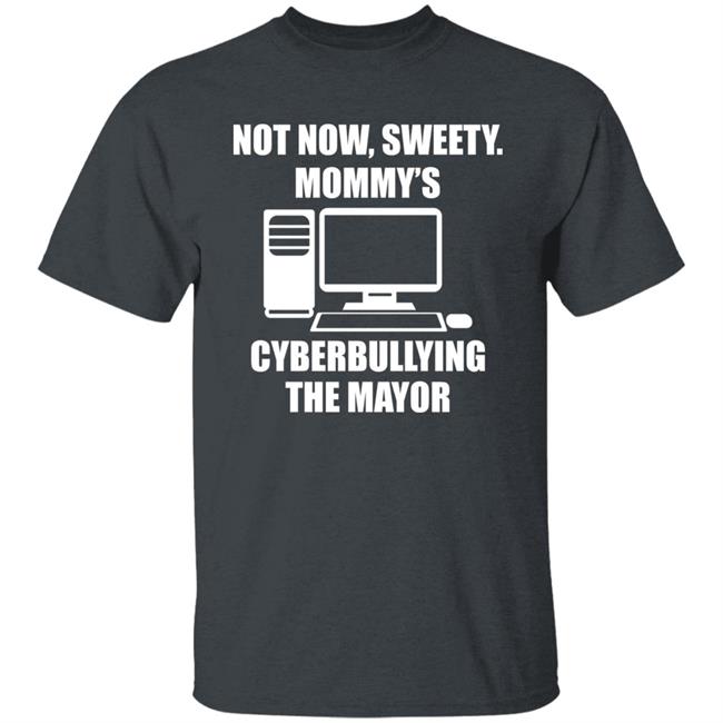 Not Now Sweety Mommy's Cyberbullying The Mayor Shirt Halomancer1 Not Now Sweety Mommy's Cyberbullying The Mayor Shirt Halomancer1
