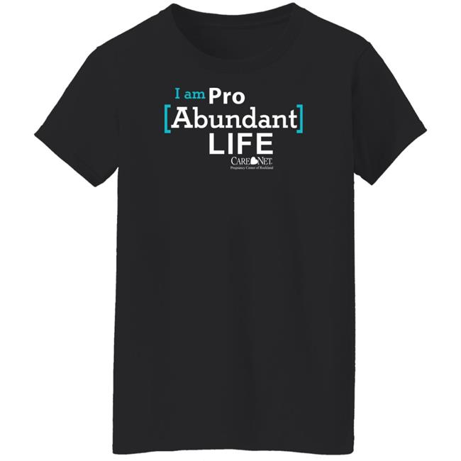 Care Net Somd Pro Abundant Life Shirt I Am Pro Abundant Life Shirts Care Net Somd Pro Abundant Life Shirt I Am Pro Abundant Life Shirts