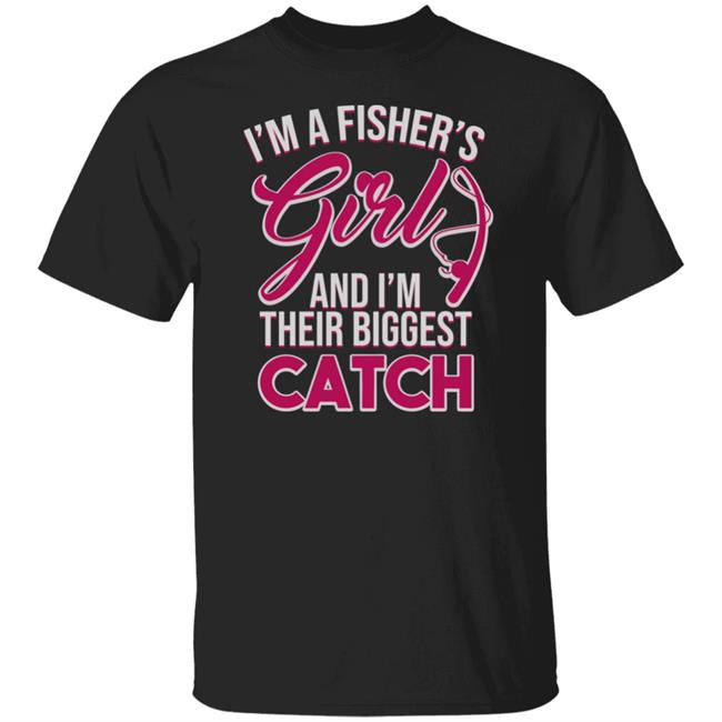 I'm A Fisher's Girls And I'm Their Biggest Catch Shirt Matttgfx