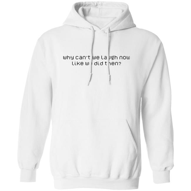 Why Can't We Laugh Now Like We Did Then Shirt Why Can't We Laugh Now Like We Did Then Shirt