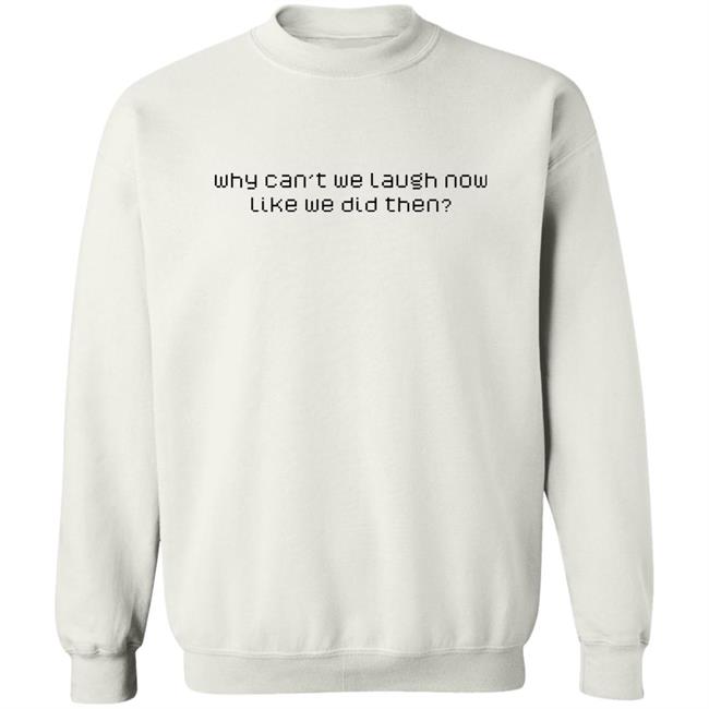 Why Can't We Laugh Now Like We Did Then Shirt Why Can't We Laugh Now Like We Did Then Shirt