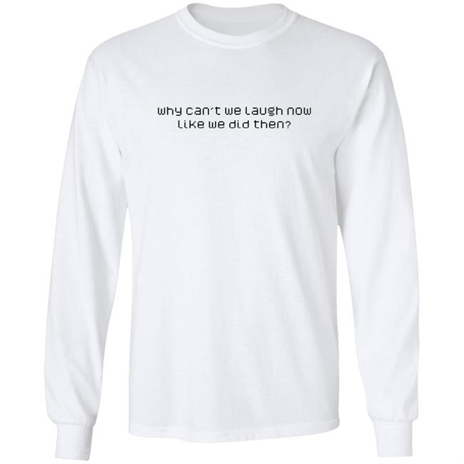 Why Can't We Laugh Now Like We Did Then Shirt Why Can't We Laugh Now Like We Did Then Shirt