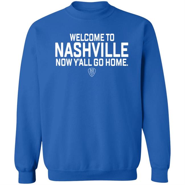 So Nash Ville Store Merch Welcome to Nashville Now Y'all Go Home Shirt So Nash Ville Store Merch Welcome to Nashville Now Y'all Go Home Shirt