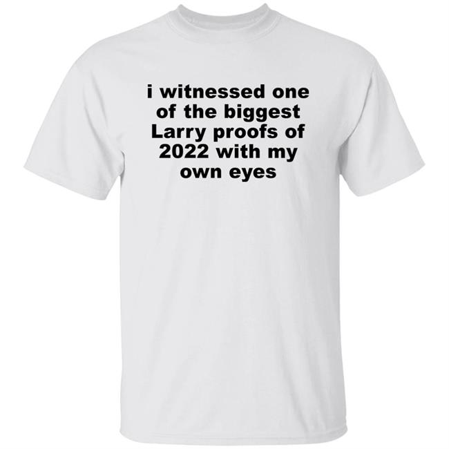 I Witnessed One Of The Biggest Larry Proofs Of 2022 With My Own Eyes Shirt Amitheonlyone_N