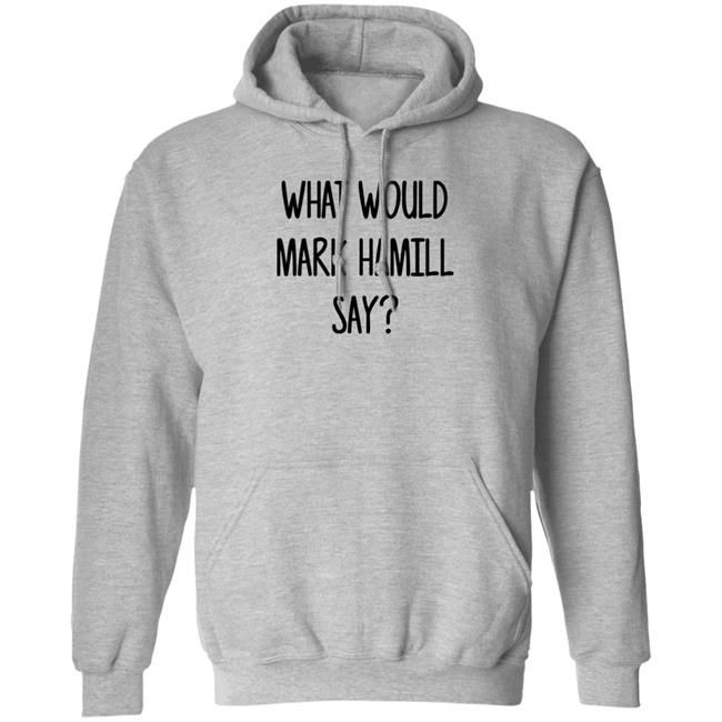 Mark Hamill Shirts What Would Mark Hamill Say Shirt Mark Hamill Shirts What Would Mark Hamill Say Shirt