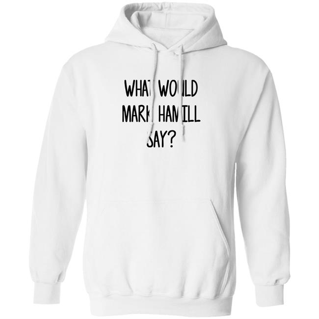 Mark Hamill Shirts What Would Mark Hamill Say Shirt Mark Hamill Shirts What Would Mark Hamill Say Shirt
