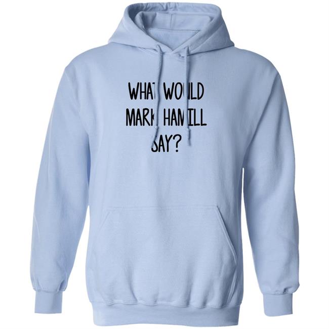 Mark Hamill Shirts What Would Mark Hamill Say Shirt Mark Hamill Shirts What Would Mark Hamill Say Shirt
