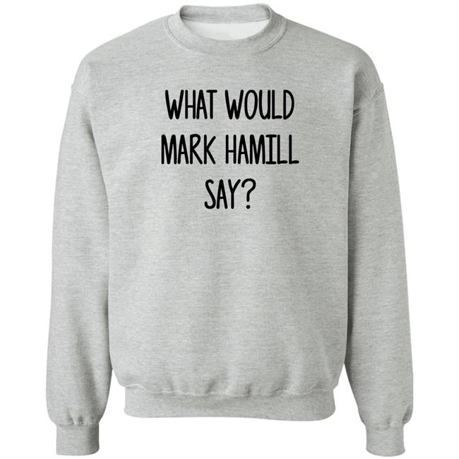 Mark Hamill Shirts What Would Mark Hamill Say Shirt Mark Hamill Shirts What Would Mark Hamill Say Shirt