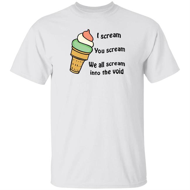 I Scream You Scream We All Scream Into The Void T Shirt Shitheadsteve Merch