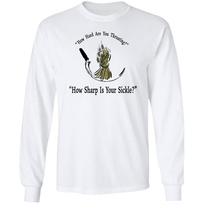 How Hard Are You Thrusting How Sharp Is Your Sickle Shirt How Hard Are You Thrusting How Sharp Is Your Sickle Shirt