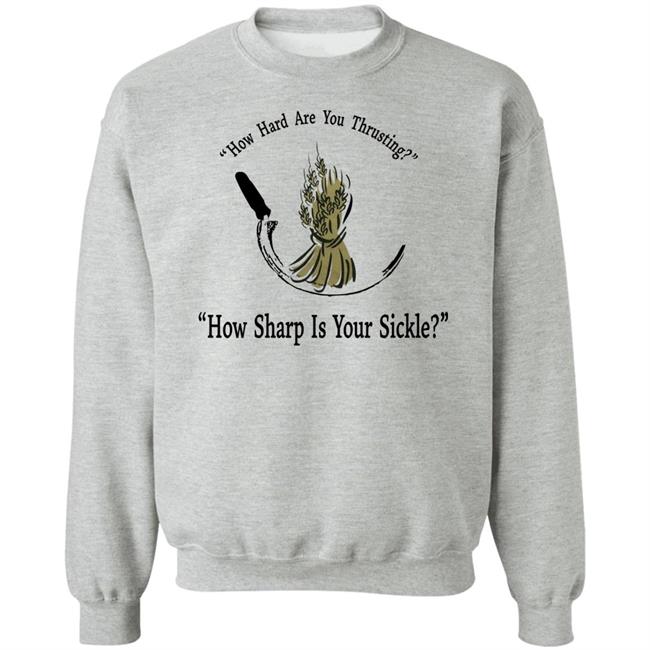 How Hard Are You Thrusting How Sharp Is Your Sickle Shirt How Hard Are You Thrusting How Sharp Is Your Sickle Shirt